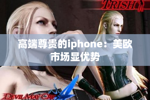 高端尊贵的iphone：美欧市场显优势