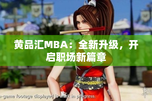 黄品汇MBA：全新升级，开启职场新篇章