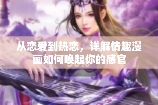 从恋爱到热恋，详解情趣漫画如何唤起你的感官