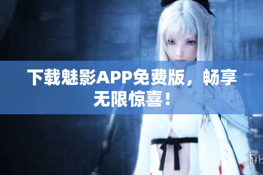 下载魅影APP免费版，畅享无限惊喜！