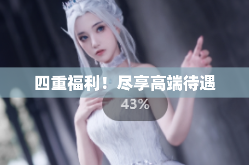 四重福利！尽享高端待遇