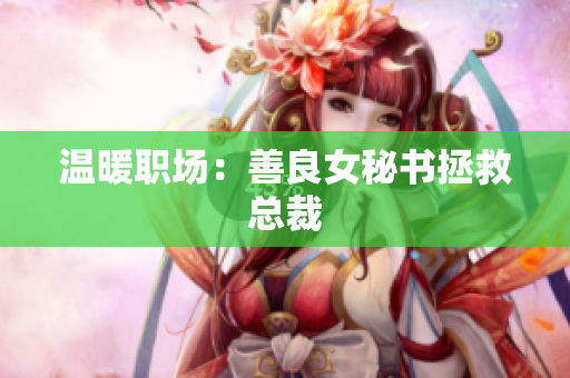 温暖职场：善良女秘书拯救总裁