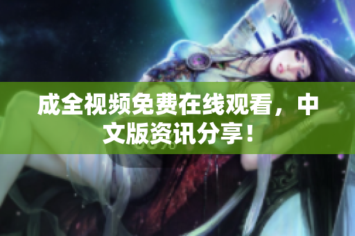 成全视频免费在线观看，中文版资讯分享！