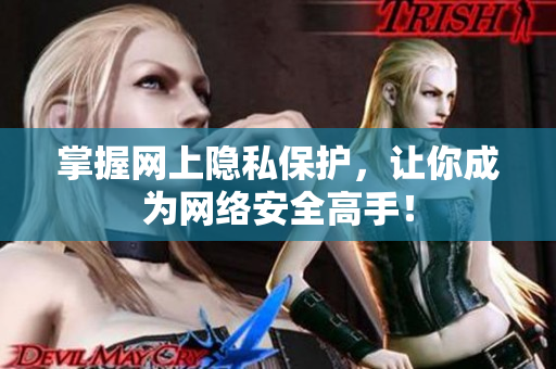 掌握网上隐私保护，让你成为网络安全高手！