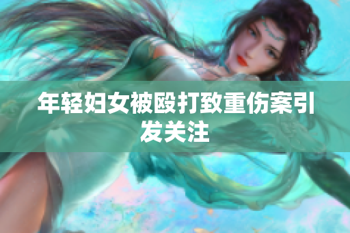 年轻妇女被殴打致重伤案引发关注