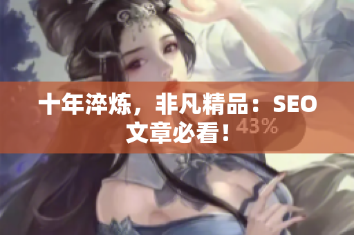 十年淬炼，非凡精品：SEO文章必看！