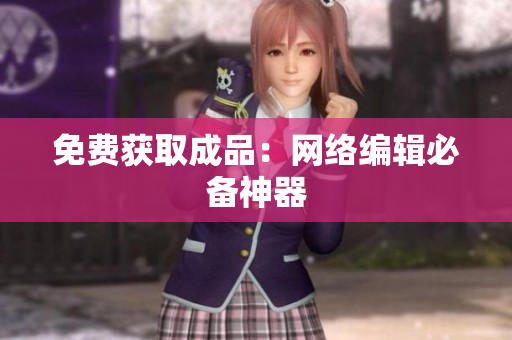 免费获取成品：网络编辑必备神器