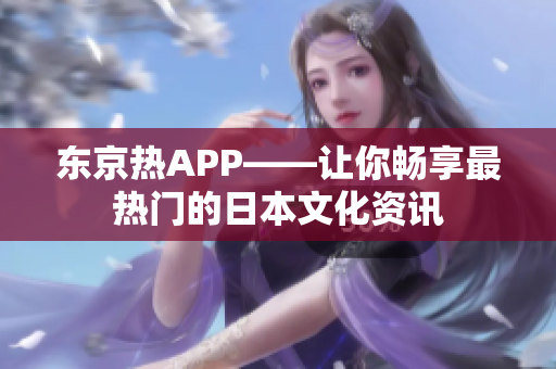 东京热APP——让你畅享最热门的日本文化资讯