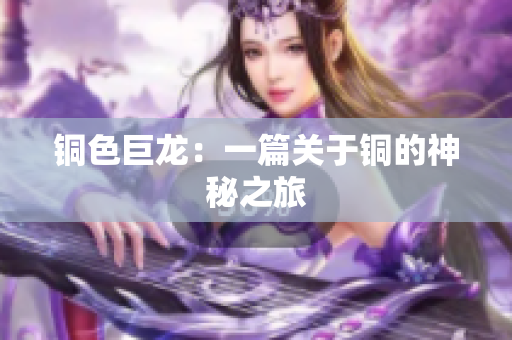 铜色巨龙：一篇关于铜的神秘之旅