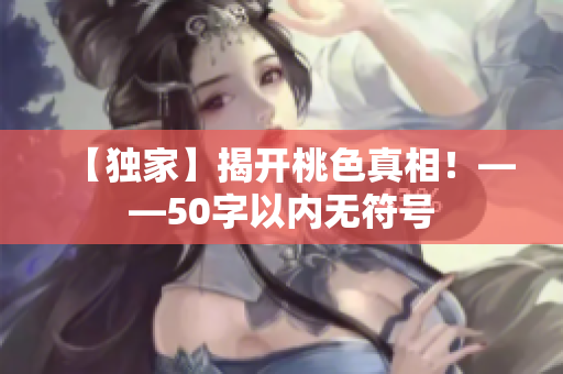 【独家】揭开桃色真相！——50字以内无符号