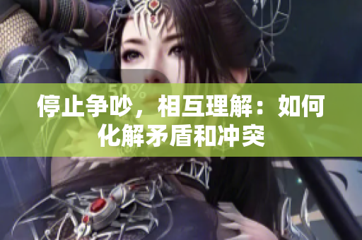 停止争吵，相互理解：如何化解矛盾和冲突