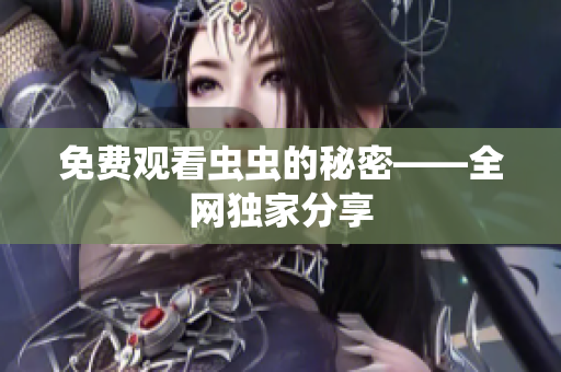 免费观看虫虫的秘密——全网独家分享