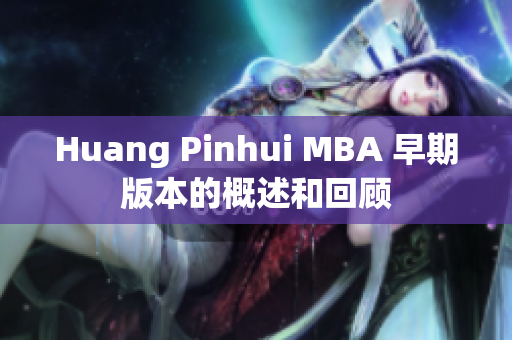 Huang Pinhui MBA 早期版本的概述和回顾