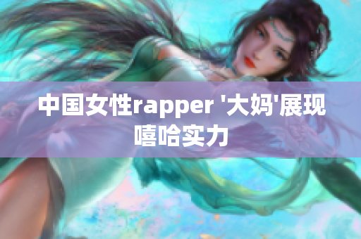 中国女性rapper '大妈'展现嘻哈实力