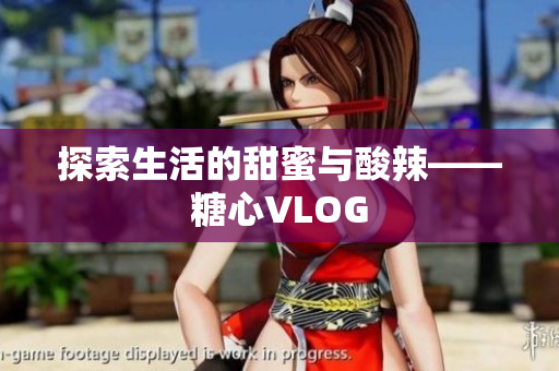 探索生活的甜蜜与酸辣——糖心VLOG