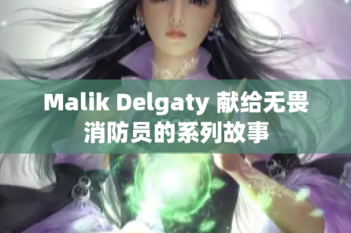 Malik Delgaty 献给无畏消防员的系列故事