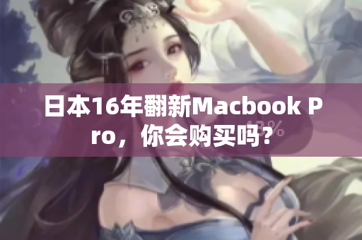 日本16年翻新Macbook Pro，你会购买吗？