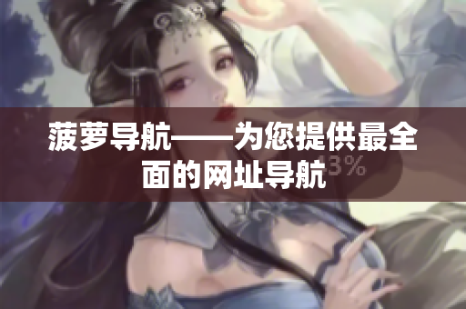 菠萝导航——为您提供最全面的网址导航