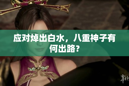 应对焯出白水，八重神子有何出路？