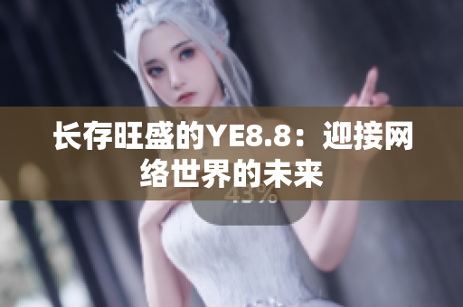 长存旺盛的YE8.8：迎接网络世界的未来
