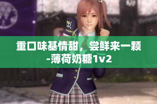 重口味基情甜，尝鲜来一颗-薄荷奶糖1v2