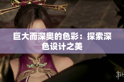 巨大而深奥的色彩：探索深色设计之美