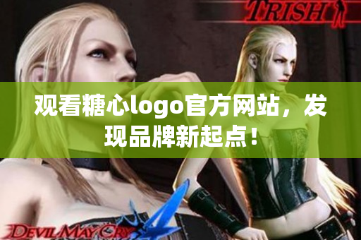 观看糖心logo官方网站，发现品牌新起点！