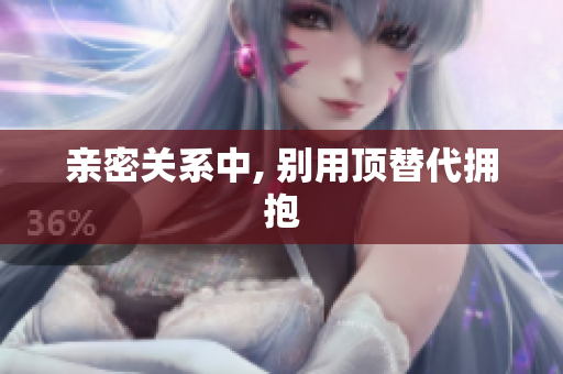 亲密关系中, 别用顶替代拥抱