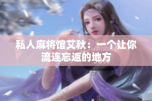 私人麻将馆艾秋：一个让你流连忘返的地方