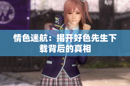情色迷航：揭开好色先生下载背后的真相