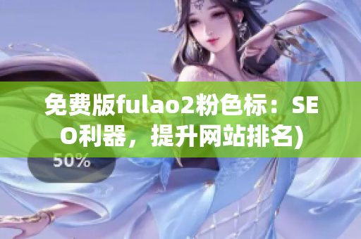 免费版fulao2粉色标：SEO利器，提升网站排名)