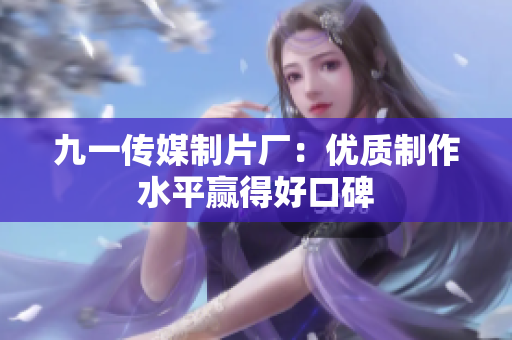 九一传媒制片厂：优质制作水平赢得好口碑
