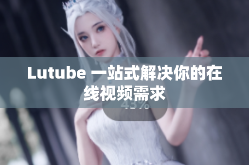 Lutube 一站式解决你的在线视频需求