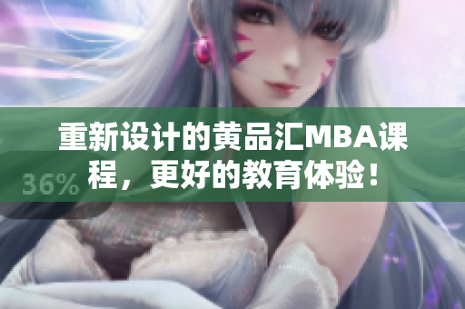重新设计的黄品汇MBA课程，更好的教育体验！