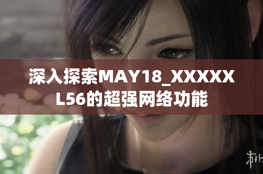深入探索MAY18_XXXXXL56的超强网络功能