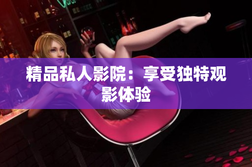 精品私人影院：享受独特观影体验