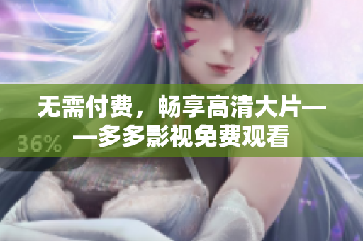 无需付费，畅享高清大片——多多影视免费观看