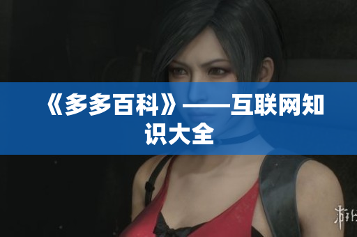 《多多百科》——互联网知识大全