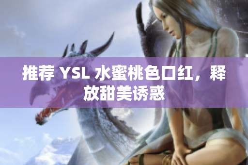 推荐 YSL 水蜜桃色口红，释放甜美诱惑