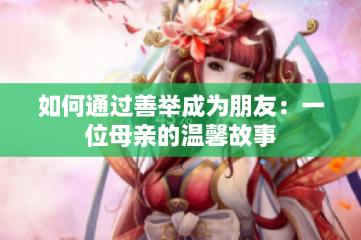 如何通过善举成为朋友：一位母亲的温馨故事