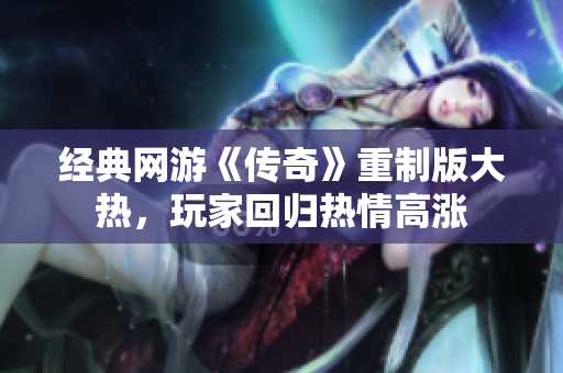 经典网游《传奇》重制版大热，玩家回归热情高涨