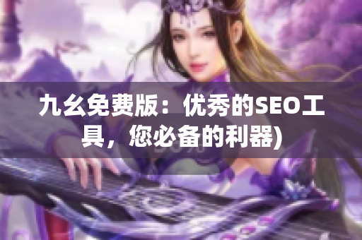 九幺免费版：优秀的SEO工具，您必备的利器)