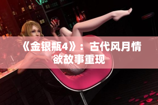 《金银瓶4》：古代风月情欲故事重现