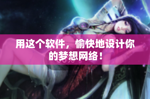 用这个软件，愉快地设计你的梦想网络！