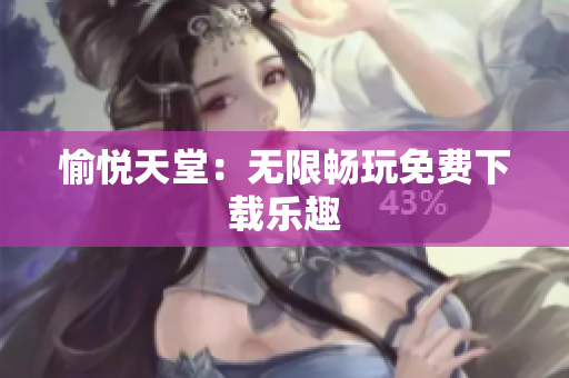 愉悦天堂：无限畅玩免费下载乐趣