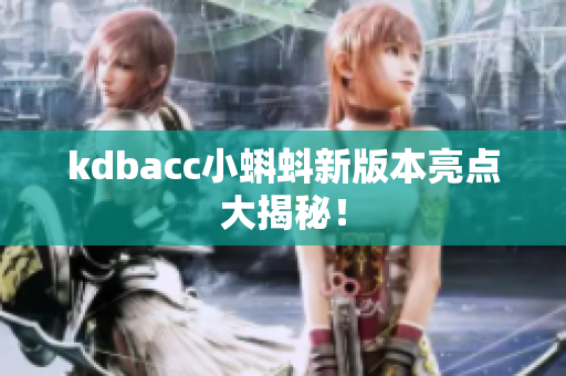 kdbacc小蝌蚪新版本亮点大揭秘！