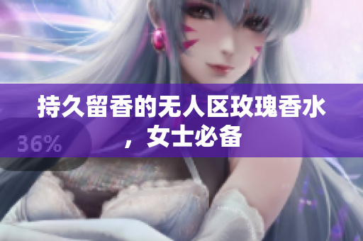 持久留香的无人区玫瑰香水，女士必备