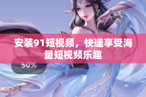 安装91短视频，快速享受海量短视频乐趣