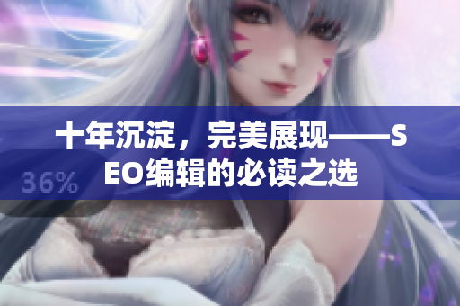 十年沉淀，完美展现——SEO编辑的必读之选