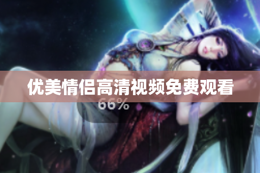 优美情侣高清视频免费观看